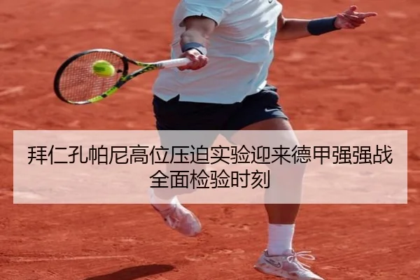 拜仁孔帕尼高位压迫实验迎来德甲强强战全面检验时刻