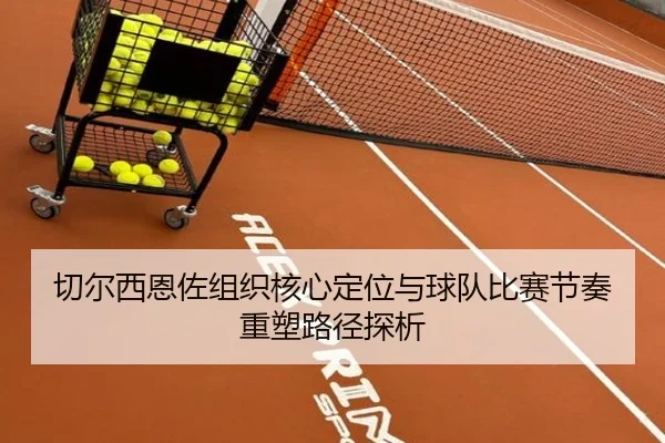 切尔西恩佐组织核心定位与球队比赛节奏重塑路径探析
