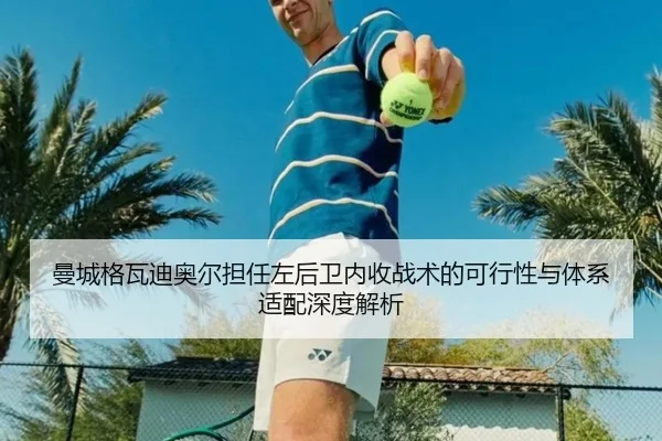 曼城格瓦迪奥尔担任左后卫内收战术的可行性与体系适配深度解析